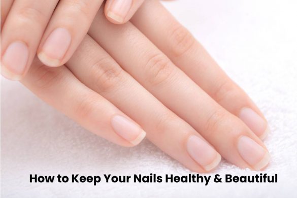 How to Keep Your Nails Healthy & Beautiful