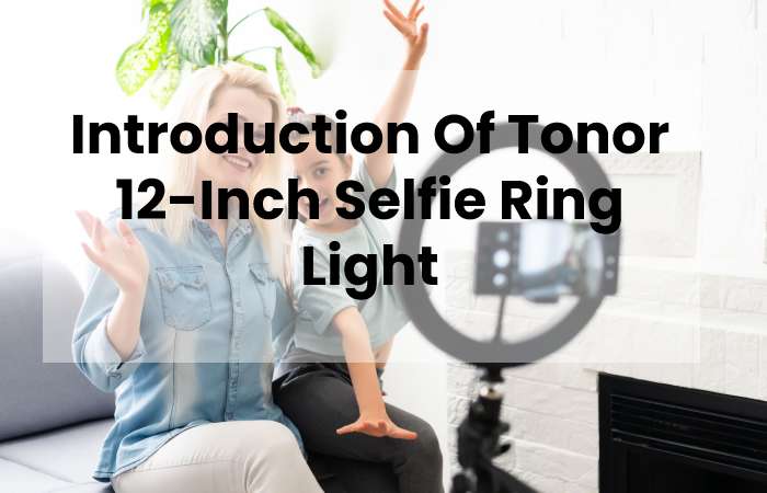 Introduction Of Tonor 12-Inch Selfie Ring Light