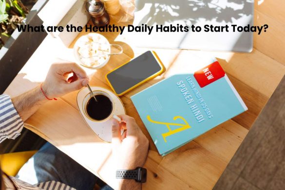 What are the Healthy Daily Habits to Start Today?